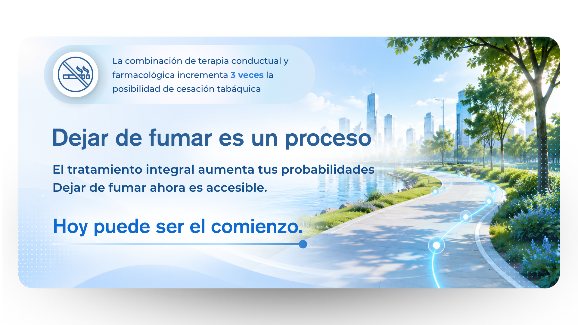 La combinación de terapia conductual y farmacológica incrementa 3 veces la posibilidad de cesación tabáquica Dejar de fumar es un proceso El tratamiento integral aumenta tus probabilidades Dejar de fumar ahora es accesible. Hoy puede ser el comienzo